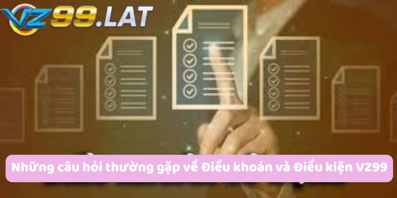 Những câu hỏi thường gặp về Điều khoản và Điều kiện VZ99