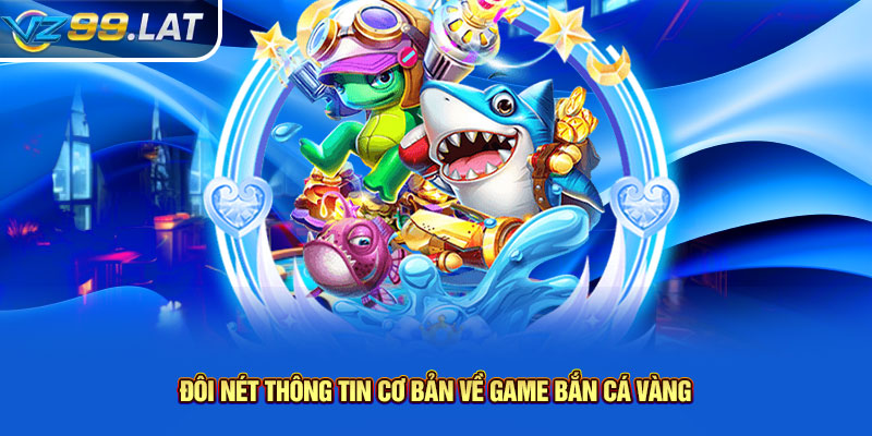 Đôi nét thông tin cơ bản về game bắn cá vàng