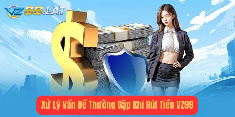 Xử Lý Vấn Đề Thường Gặp Khi Rút Tiền vz99